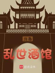 乱世酒馆全文免费完整版阅读_跨越时空的野马_乱世酒馆最新章节更新全集