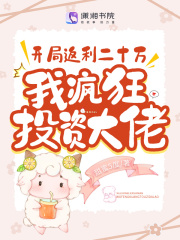 开局返利二十万，我疯狂投资大佬全文免费完整版阅读_甜蜜5度_开局返利二十万，我疯狂投资大佬最新章节更新全集