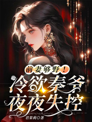 前妻够野！冷欲秦爷夜夜失控全文免费完整版阅读_君茉莉_前妻够野！冷欲秦爷夜夜失控最新章节更新全集