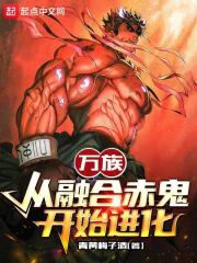 万族：从融合赤鬼开始进化全文免费完整版阅读_青黄梅子酒_万族：从融合赤鬼开始进化最新章节更新全集