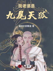 我老婆是九尾天狐全文免费完整版阅读_最妖的那颗星_我老婆是九尾天狐最新章节更新全集