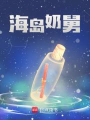 海岛奶舅全文免费完整版阅读_一夜成伤_海岛奶舅最新章节更新全集