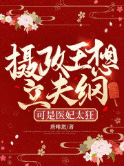 摄政王想立夫纲，可是医妃太狂全文免费完整版阅读_希飏_摄政王想立夫纲，可是医妃太狂最新章节更新全集