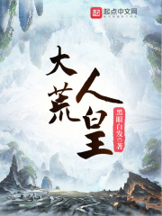 大荒人皇全文免费完整版阅读_黑眼白发_大荒人皇最新章节更新全集