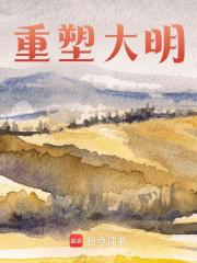 重塑大明全文免费完整版阅读_等待日出的月亮_重塑大明最新章节更新全集