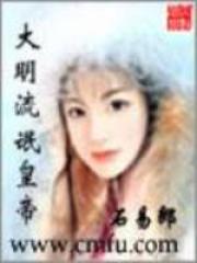 大明流氓皇帝全文免费完整版阅读_石易郎_大明流氓皇帝最新章节更新全集