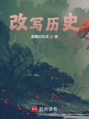 改写历史全文免费完整版阅读_愚蠢的恐龙_改写历史最新章节更新全集