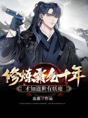 修炼霸气十年，才知道世有妖魔全文免费完整版阅读_童鑫_修炼霸气十年，才知道世有妖魔最新章节更新全集