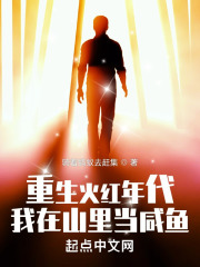 重生火红年代，我在山里当咸鱼全文免费完整版阅读_骑着蚂蚁去赶集_重生火红年代，我在山里当咸鱼最新章节更新全集