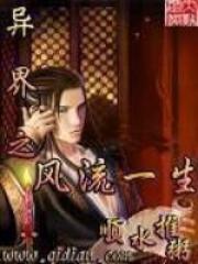 异界之风流一生全文免费完整版阅读_顺水推粥_异界之风流一生最新章节更新全集