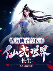 成为仙子的我于仙武世界长生全文免费完整版阅读_青色大棉花_成为仙子的我于仙武世界长生最新章节更新全集