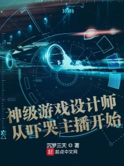 神级游戏设计师从吓哭主播开始全文免费完整版阅读_沉梦三天_神级游戏设计师从吓哭主播开始最新章节更新全集