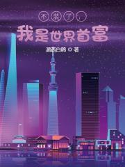 不装了，我是世界首富全文免费完整版阅读_潞西白鸥_不装了，我是世界首富最新章节更新全集