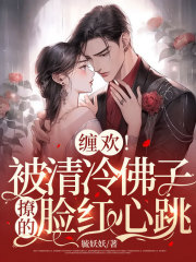 缠欢！被清冷佛子撩的脸红心跳全文免费完整版阅读_毓妖妖_缠欢！被清冷佛子撩的脸红心跳最新章节更新全集