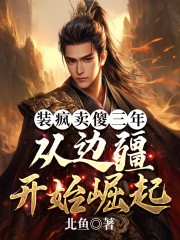 装疯卖傻三年，从边疆开始崛起全文免费完整版阅读_李羡之_装疯卖傻三年，从边疆开始崛起最新章节更新全集