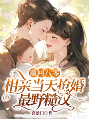 重回八零，相亲当天抢婚最野糙汉全文免费完整版阅读_喜盈门_重回八零，相亲当天抢婚最野糙汉最新章节更新全集