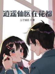 逍遥仙医在花都全文免费完整版阅读_公子彧丞_逍遥仙医在花都最新章节更新全集