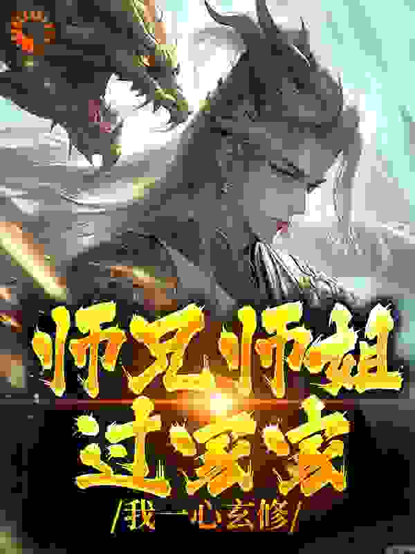 师兄师姐过家家，我一心玄修全文免费完整版阅读_哀嚎的狂风_师兄师姐过家家，我一心玄修最新章节更新全集