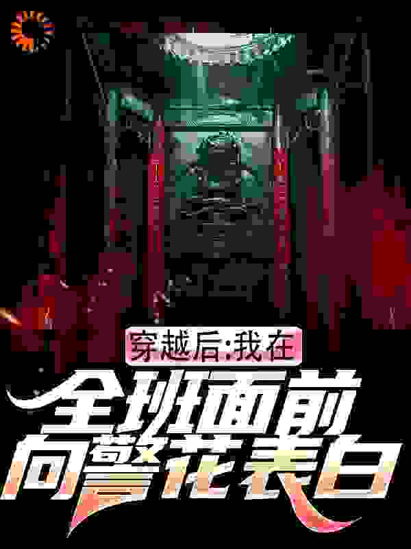 穿越后，我在全班面前向警花表白全文免费完整版阅读_兮颜枫_穿越后，我在全班面前向警花表白最新章节更新全集