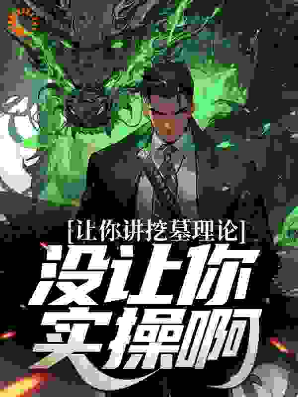 让你讲挖墓理论，没让你实操啊全文免费完整版阅读_周宇_让你讲挖墓理论，没让你实操啊最新章节更新全集