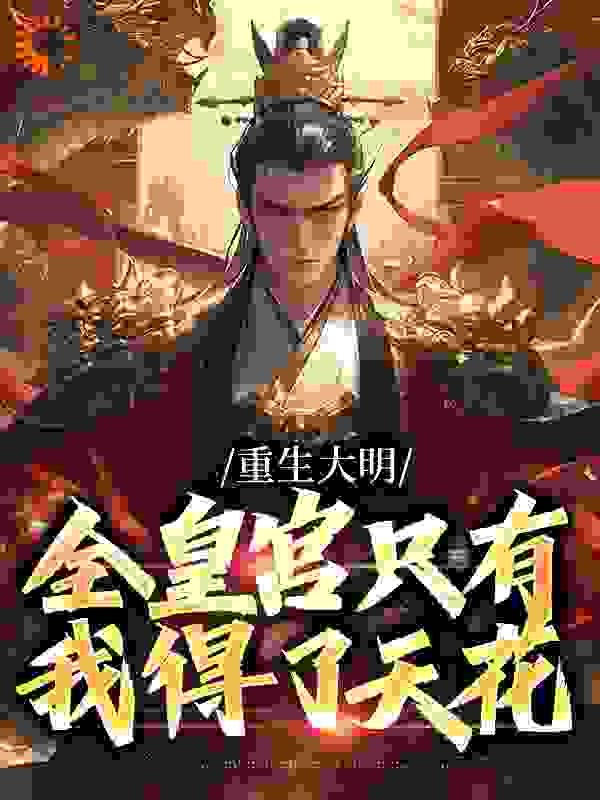重生大明：全皇宫只有我得了天花全文免费完整版阅读_佛系无忧_重生大明：全皇宫只有我得了天花最新章节更新全集