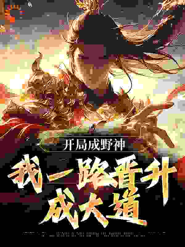 开局成野神，我一路晋升成大道全文免费完整版阅读_风雪不能压我_开局成野神，我一路晋升成大道最新章节更新全集
