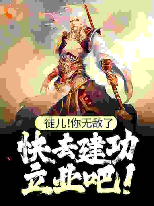 徒儿！你无敌了，快去建功立业吧！全文免费完整版阅读_琳小羽_徒儿！你无敌了，快去建功立业吧！最新章节更新全集