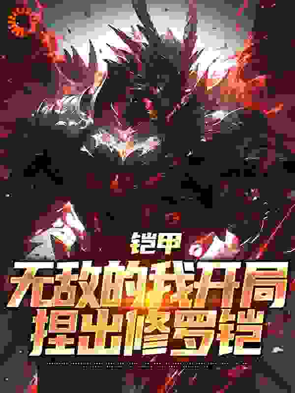 铠甲：无敌的我开局捏出修罗铠全文免费完整版阅读_特摄_铠甲：无敌的我开局捏出修罗铠最新章节更新全集