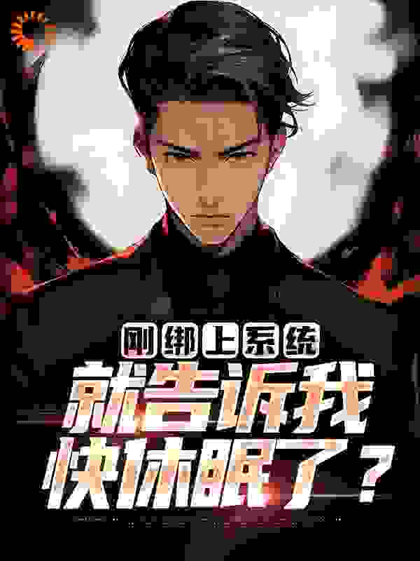 刚绑上系统，就告诉我快休眠了？全文免费完整版阅读_小小蓑笠翁_刚绑上系统，就告诉我快休眠了？最新章节更新全集