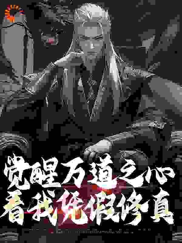 觉醒万道之心，看我凭假修真全文免费完整版阅读_百尘风无_觉醒万道之心，看我凭假修真最新章节更新全集