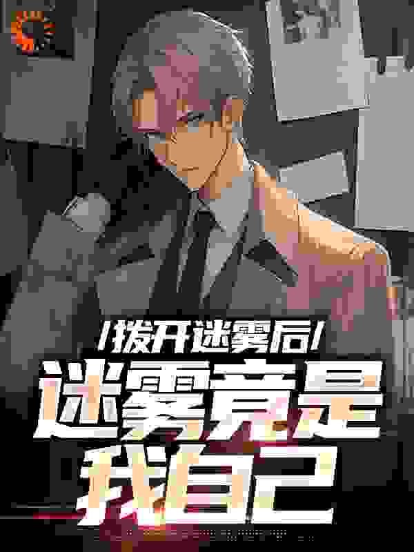 拨开迷雾后，迷雾竟是我自己全文免费完整版阅读_三天吃十吨_拨开迷雾后，迷雾竟是我自己最新章节更新全集