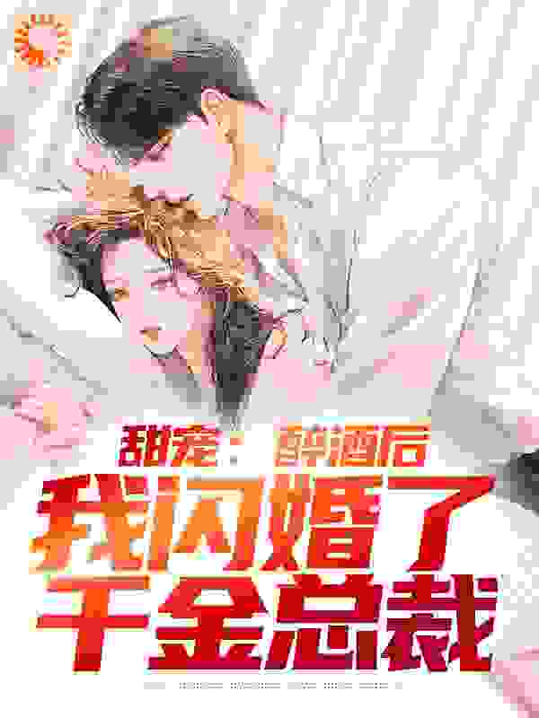 甜宠：醉酒后，我闪婚了千金总裁全文免费完整版阅读_雨泣无人知_甜宠：醉酒后，我闪婚了千金总裁最新章节更新全集