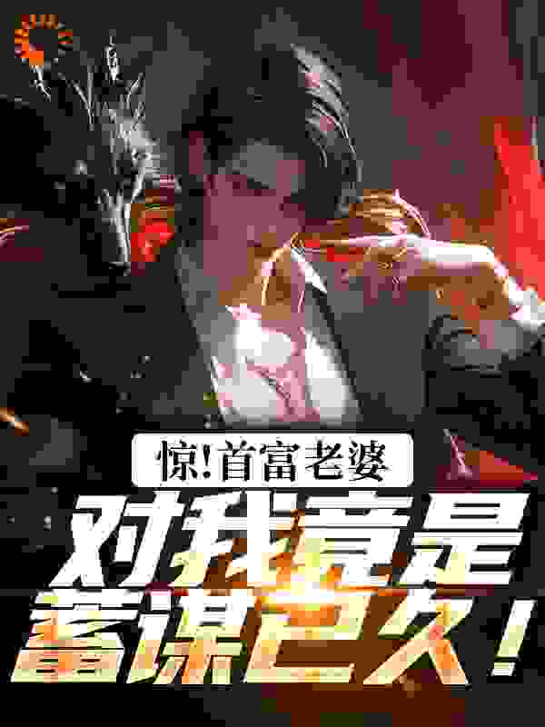 惊！首富老婆对我竟是蓄谋已久！全文免费完整版阅读_苦町茶_惊！首富老婆对我竟是蓄谋已久！最新章节更新全集