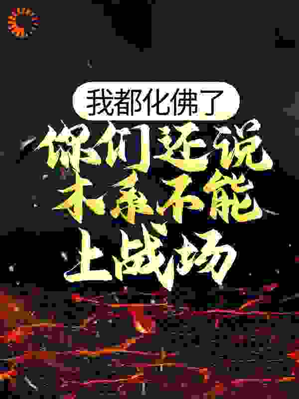 我都化佛了，你们还说木系不能上战场？全文免费完整版阅读_小小汪@_我都化佛了，你们还说木系不能上战场？最新章节更新全集