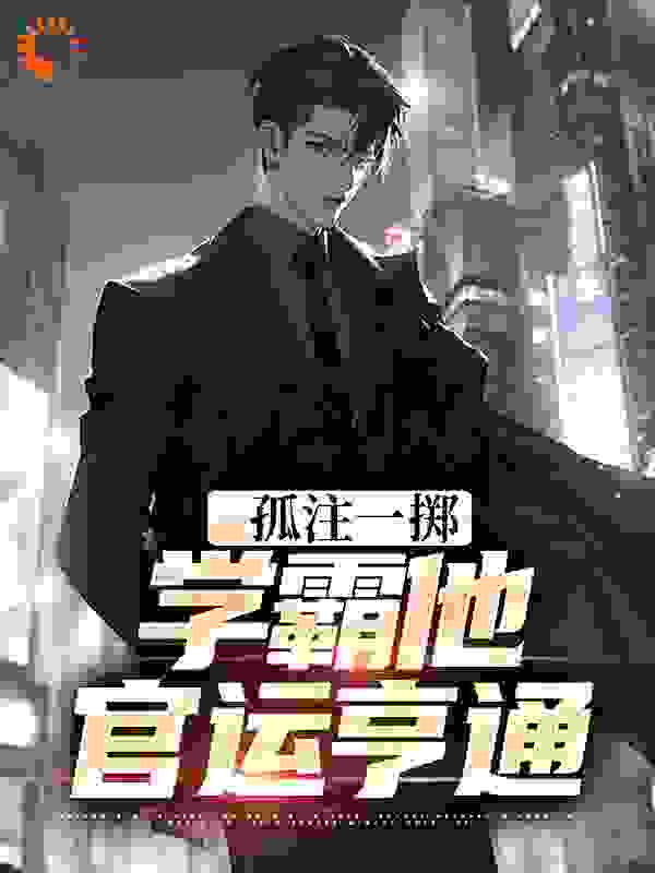 孤注一掷：学霸他官运亨通全文免费完整版阅读_域外飞雪_孤注一掷：学霸他官运亨通最新章节更新全集