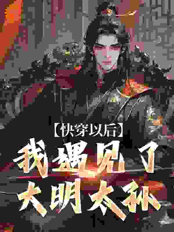 快穿以后，我遇见了大明太孙全文免费完整版阅读_苦瓜炖雪梨_快穿以后，我遇见了大明太孙最新章节更新全集