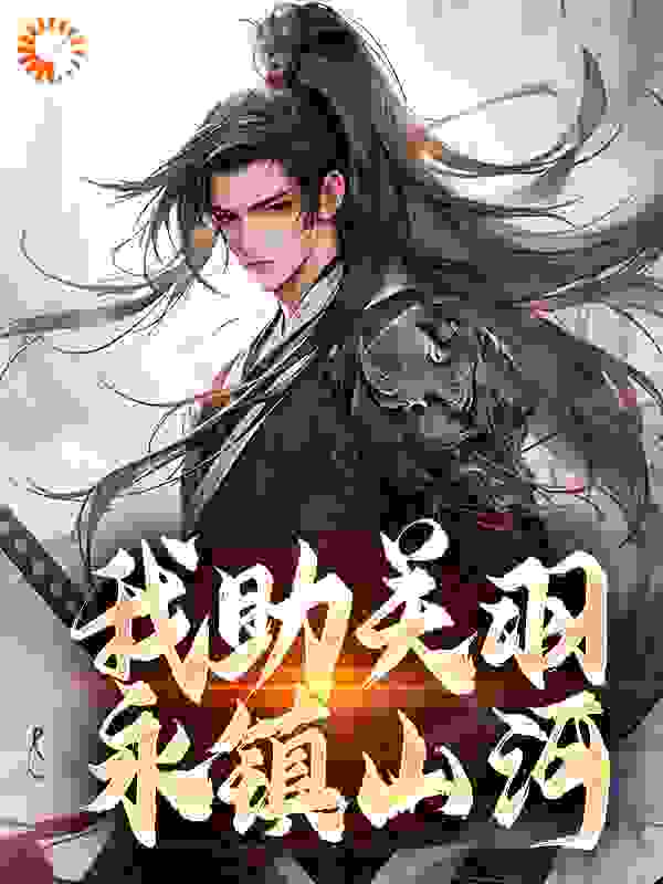 我助关羽永镇山河全文免费完整版阅读_陇东少年_我助关羽永镇山河最新章节更新全集