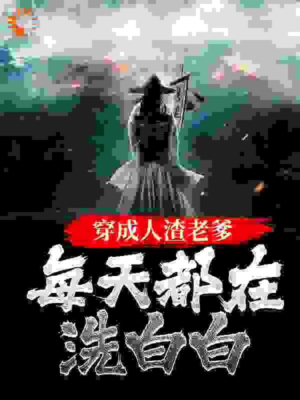 穿成人渣老爹，每天都在洗白白全文免费完整版阅读_苏捷捷_穿成人渣老爹，每天都在洗白白最新章节更新全集