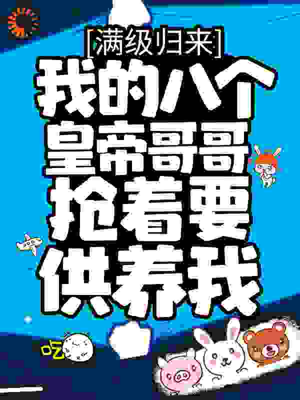 满级归来，我的八个皇帝哥哥抢着要供养我全文免费完整版阅读_刀剑神龙_满级归来，我的八个皇帝哥哥抢着要供养我最新章节更新全集