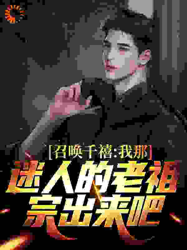 召唤千禧：我那迷人的老祖宗出来吧全文免费完整版阅读_一叶知江_召唤千禧：我那迷人的老祖宗出来吧最新章节更新全集