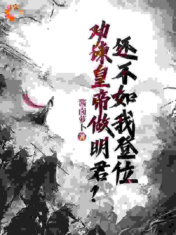 劝谏皇帝做明君？还不如我登位全文免费完整版阅读_是城城啊_劝谏皇帝做明君？还不如我登位最新章节更新全集