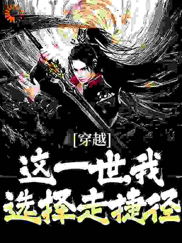 穿越：这一世，我选择走捷径全文免费完整版阅读_斩尽日月星辰_穿越：这一世，我选择走捷径最新章节更新全集