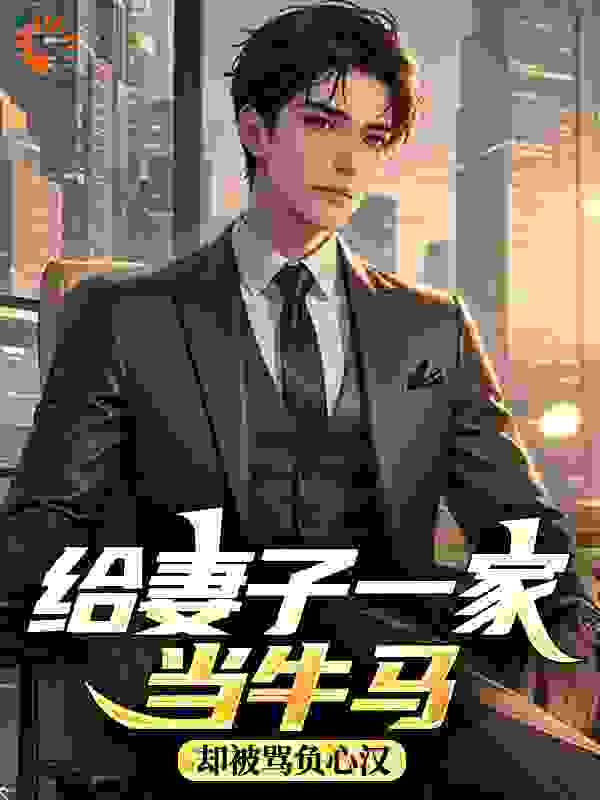 给妻子一家当牛马，却被骂负心汉全文免费完整版阅读_小初六_给妻子一家当牛马，却被骂负心汉最新章节更新全集