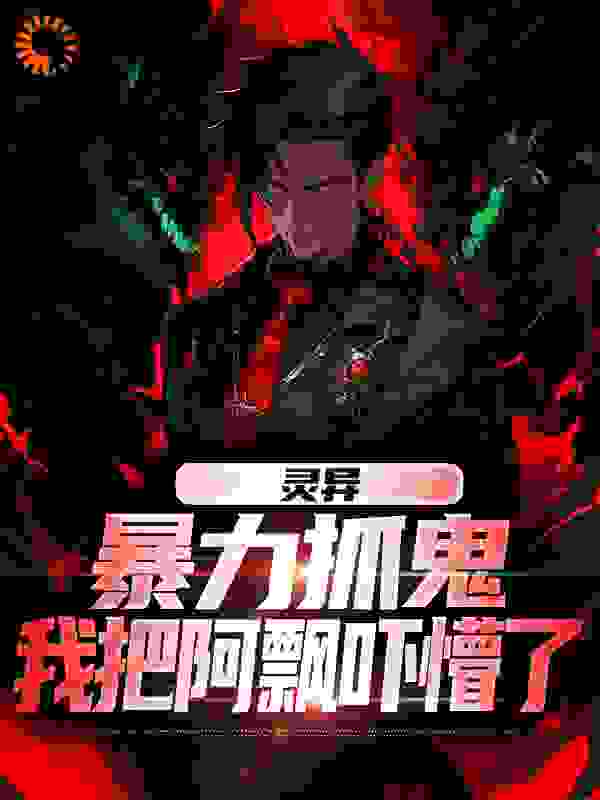 灵异：暴力抓鬼，我把阿飘吓懵了全文免费完整版阅读_蟹老板爱吃饭_灵异：暴力抓鬼，我把阿飘吓懵了最新章节更新全集