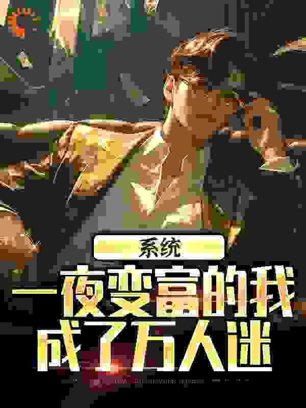 系统：一夜变富的我成了万人迷全文免费完整版阅读_我爱吃炒饼_系统：一夜变富的我成了万人迷最新章节更新全集