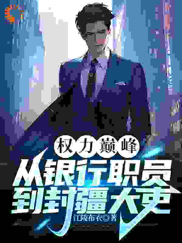 权力巅峰：从银行职员到封疆大吏全文免费完整版阅读_江陵布衣_权力巅峰：从银行职员到封疆大吏最新章节更新全集