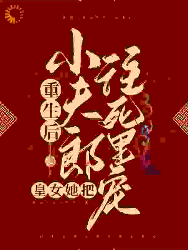 重生后，皇女她把小夫郎往死里宠全文免费完整版阅读_燕白_重生后，皇女她把小夫郎往死里宠最新章节更新全集