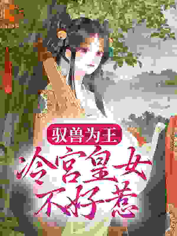 驭兽为王：冷宫皇女不好惹全文免费完整版阅读_轻诺_驭兽为王：冷宫皇女不好惹最新章节更新全集