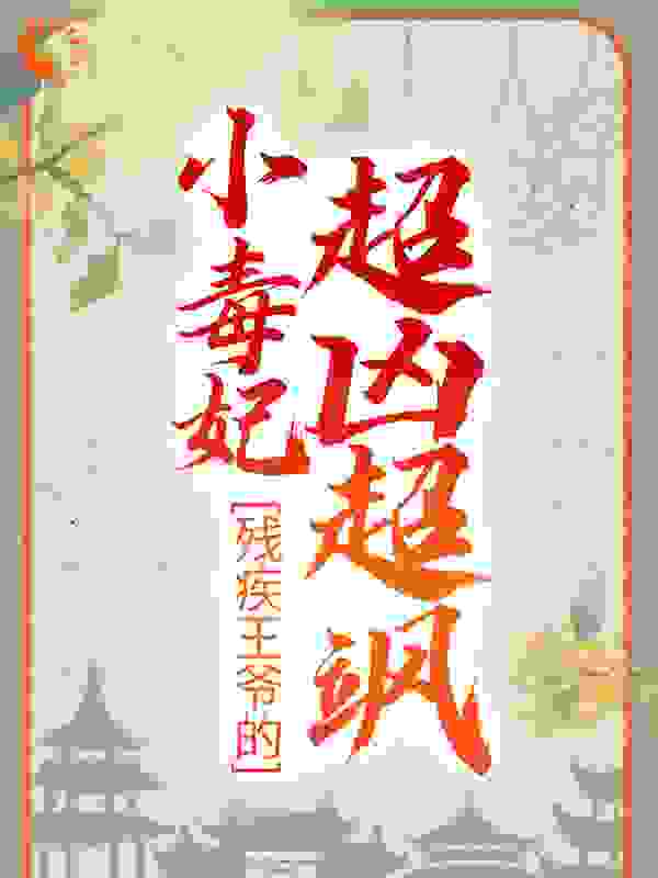 残疾王爷的小毒妃超凶超飒全文免费完整版阅读_格鲁特_残疾王爷的小毒妃超凶超飒最新章节更新全集