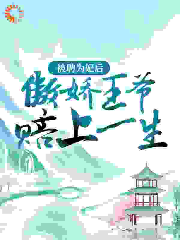 被聘为妃后，傲娇王爷赔上一生全文免费完整版阅读_飘飘回雪_被聘为妃后，傲娇王爷赔上一生最新章节更新全集